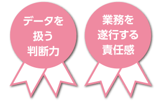 データを扱う判断力  業務を遂行する責任感